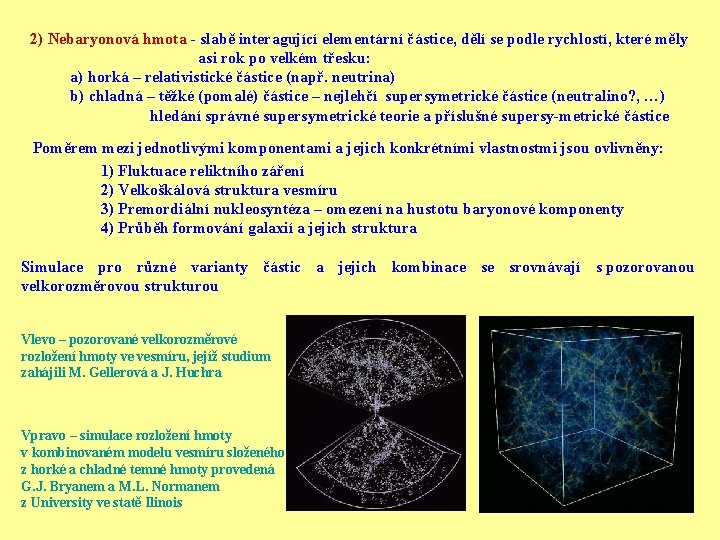 2) Nebaryonová hmota - slabě interagující elementární částice, dělí se podle rychlostí, které měly