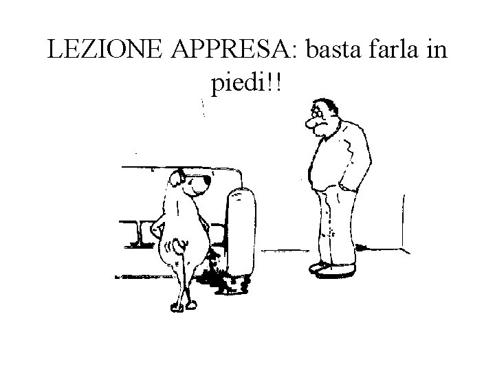 LEZIONE APPRESA: basta farla in piedi!! 