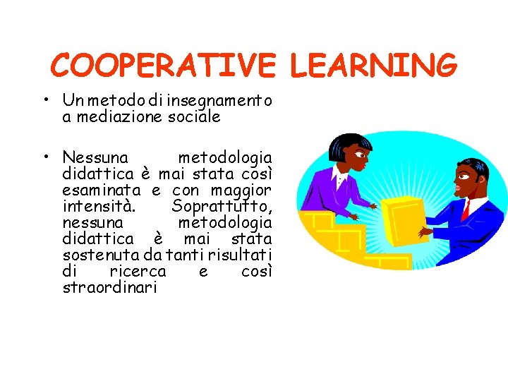 COOPERATIVE LEARNING • Un metodo di insegnamento a mediazione sociale • Nessuna metodologia didattica