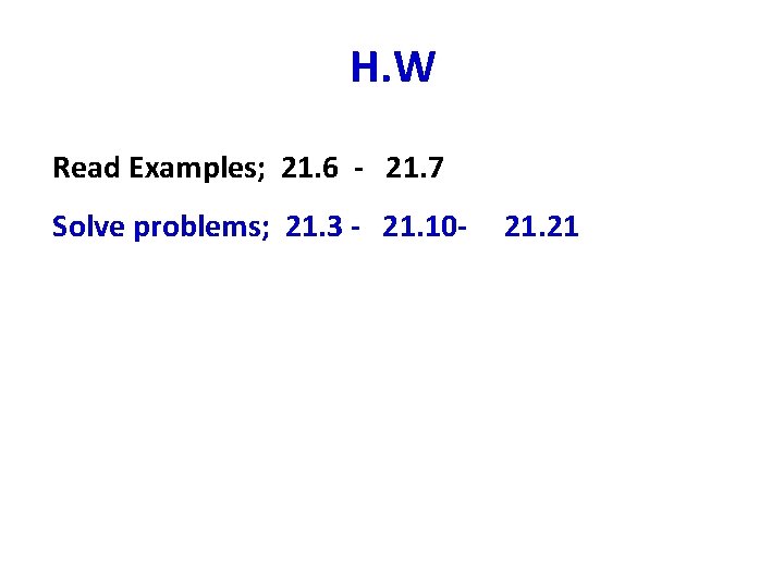 H. W Read Examples; 21. 6 - 21. 7 Solve problems; 21. 3 - H. W Read Examples; 21. 6 - 21. 7 Solve problems; 21. 3 -