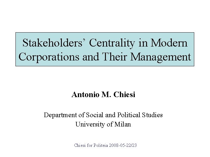 Stakeholders’ Centrality in Modern Corporations and Their Management Antonio M. Chiesi Department of Social