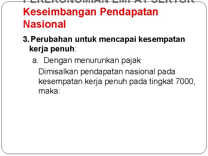 PEREKONOMIAN EMPAT SEKTOR Keseimbangan Pendapatan Nasional 3. Perubahan untuk mencapai kesempatan kerja penuh: a.