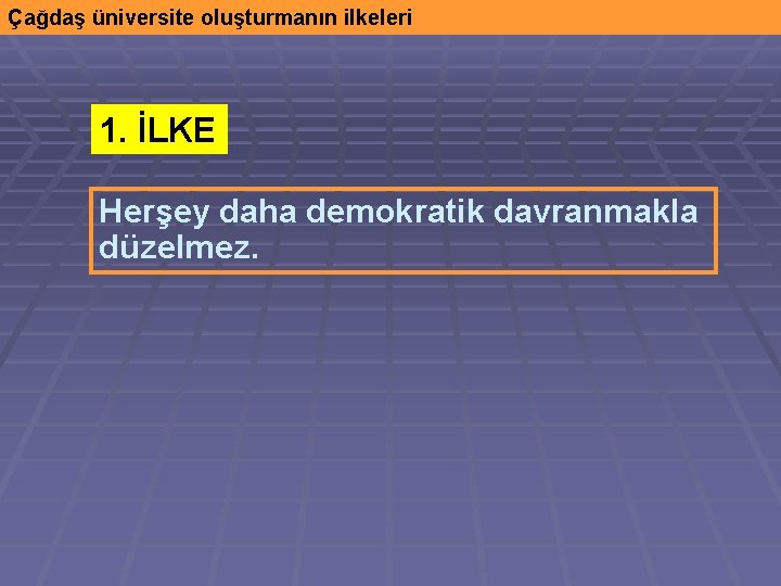 Çağdaş üniversite oluşturmanın ilkeleri 1. İLKE Herşey daha demokratik davranmakla düzelmez. 