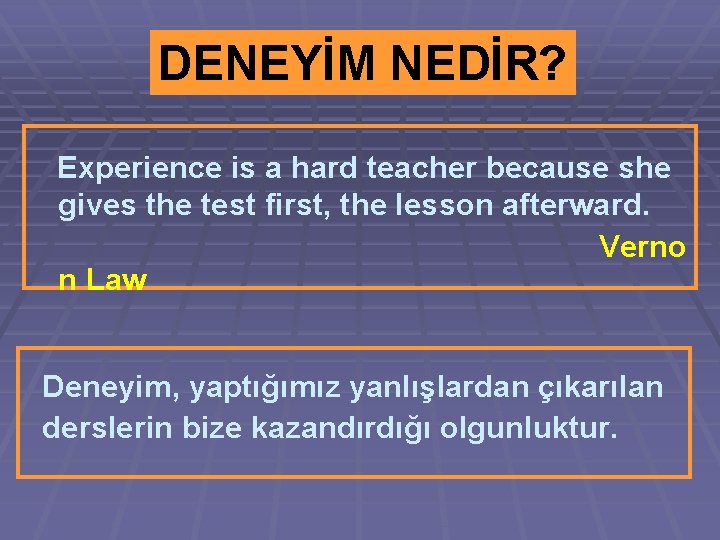DENEYİM NEDİR? Experience is a hard teacher because she gives the test first, the