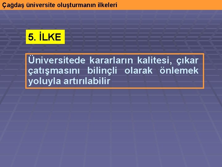 Çağdaş üniversite oluşturmanın ilkeleri 5. İLKE Üniversitede kararların kalitesi, çıkar çatışmasını bilinçli olarak önlemek