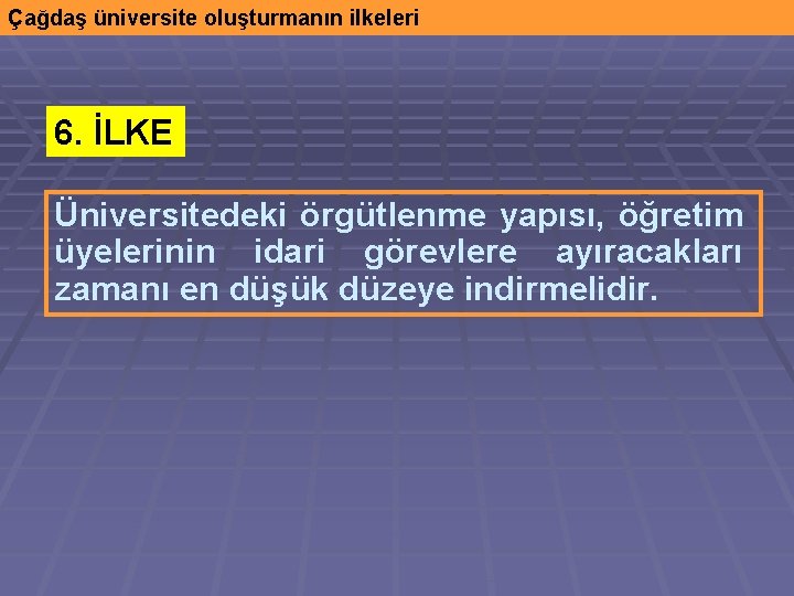 Çağdaş üniversite oluşturmanın ilkeleri 6. İLKE Üniversitedeki örgütlenme yapısı, öğretim üyelerinin idari görevlere ayıracakları