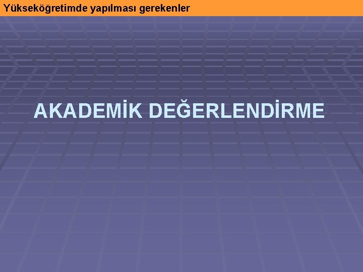 Yükseköğretimde yapılması gerekenler AKADEMİK DEĞERLENDİRME 