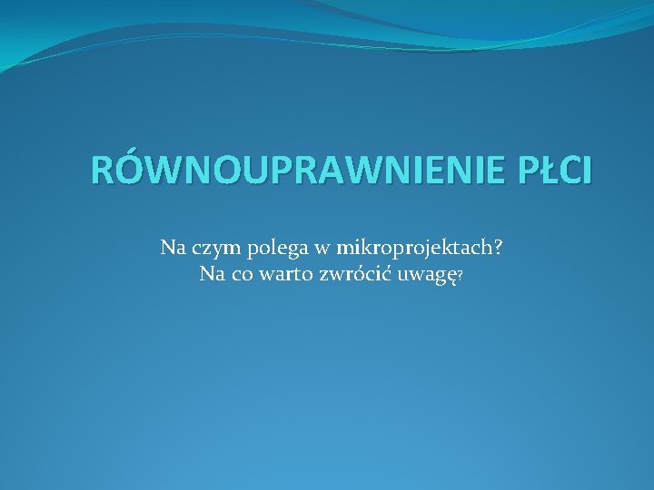 RÓWNOUPRAWNIENIE PŁCI Na czym polega w mikroprojektach? Na co warto zwrócić uwagę? 