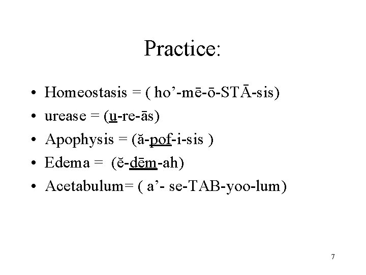Practice: • • • Homeostasis = ( ho’-mē-ō-STĀ-sis) urease = (u-re-ās) Apophysis = (ă-pof-i-sis