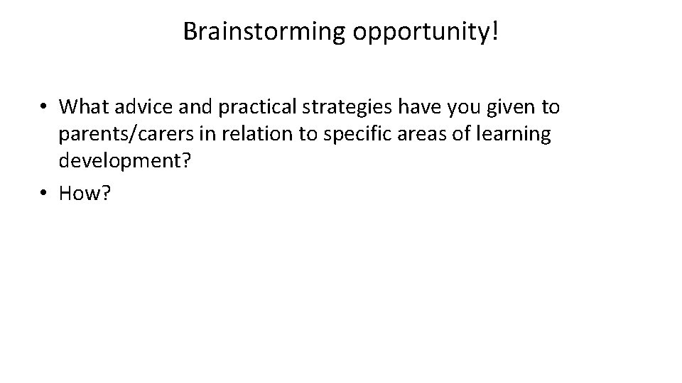 Brainstorming opportunity! • What advice and practical strategies have you given to parents/carers in