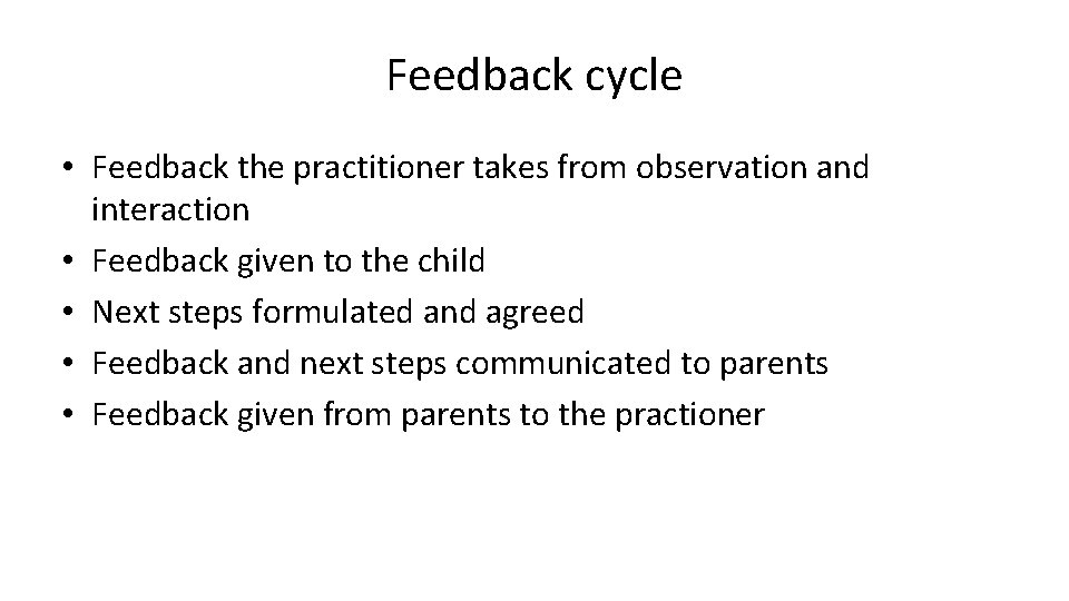 Feedback cycle • Feedback the practitioner takes from observation and interaction • Feedback given