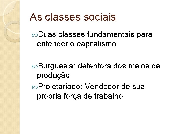 As classes sociais Duas classes fundamentais para entender o capitalismo Burguesia: detentora dos meios