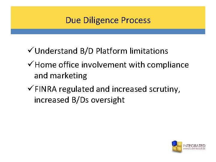 Due Diligence Process üUnderstand B/D Platform limitations üHome office involvement with compliance and marketing