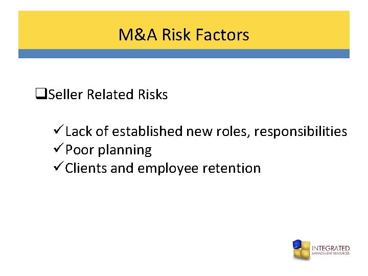 M&A Risk Factors q. Seller Related Risks üLack of established new roles, responsibilities üPoor
