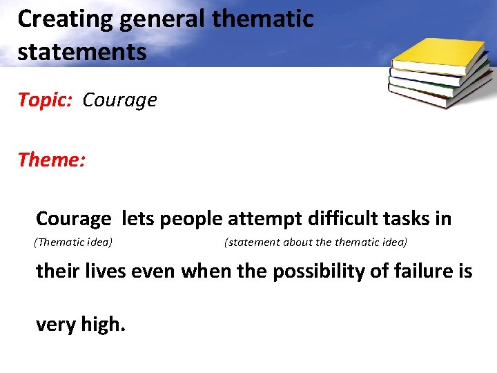 Creating general thematic statements Topic: Courage Theme: Courage lets people attempt difficult tasks in