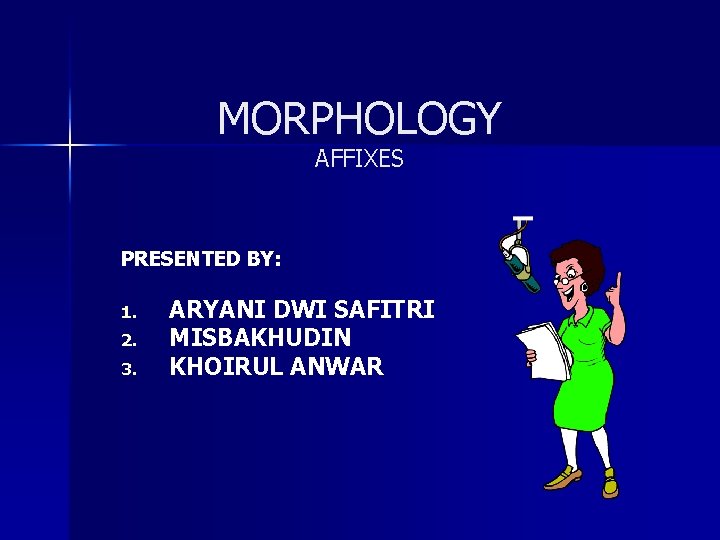 MORPHOLOGY AFFIXES PRESENTED BY: 1. 2. 3. ARYANI DWI SAFITRI MISBAKHUDIN KHOIRUL ANWAR 