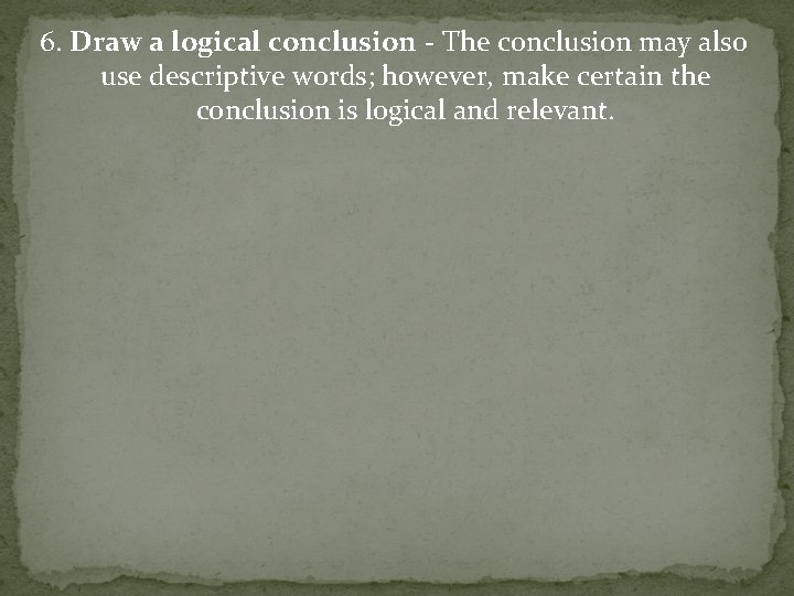 6. Draw a logical conclusion - The conclusion may also use descriptive words; however,