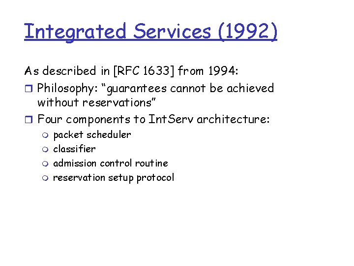 Integrated Services (1992) As described in [RFC 1633] from 1994: r Philosophy: “guarantees cannot