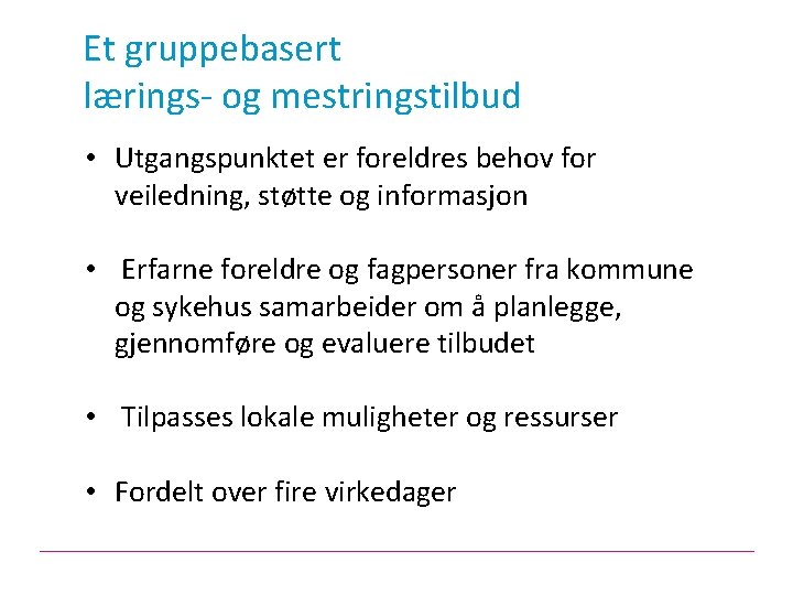 Et gruppebasert lærings- og mestringstilbud • Utgangspunktet er foreldres behov for veiledning, støtte og