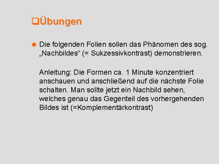 qÜbungen u Die folgenden Folien sollen das Phänomen des sog. „Nachbildes“ (= Sukzessivkontrast) demonstrieren.