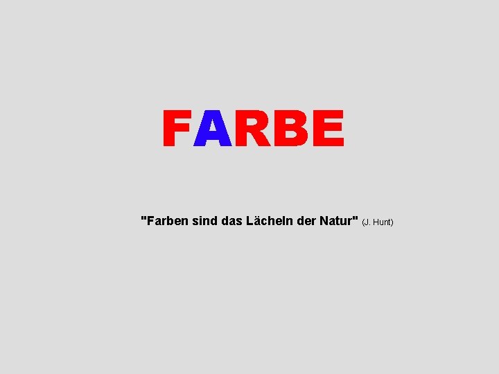 FARBE "Farben sind das Lächeln der Natur" (J. Hunt) 