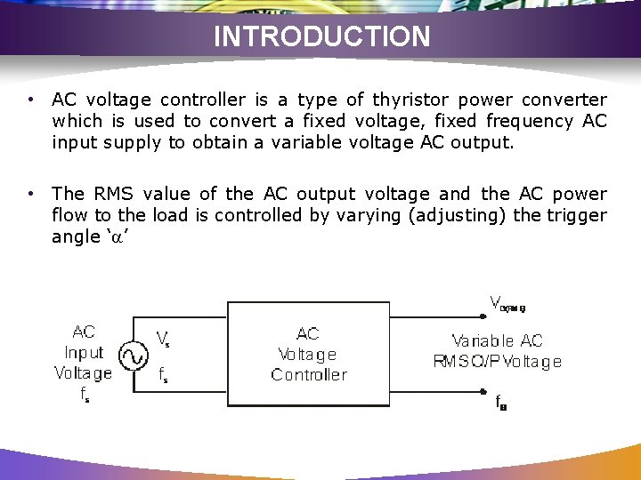 INTRODUCTION • AC voltage controller is a type of thyristor power converter which is