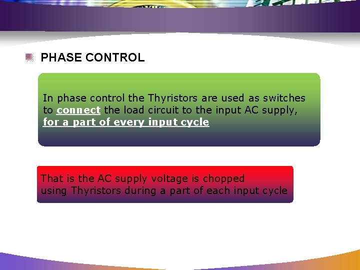 PHASE CONTROL In phase control the Thyristors are used as switches to connect the