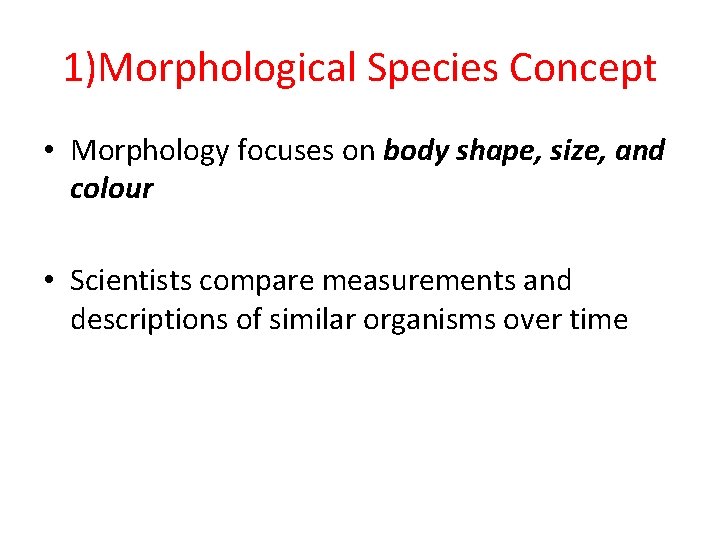 1)Morphological Species Concept • Morphology focuses on body shape, size, and colour • Scientists