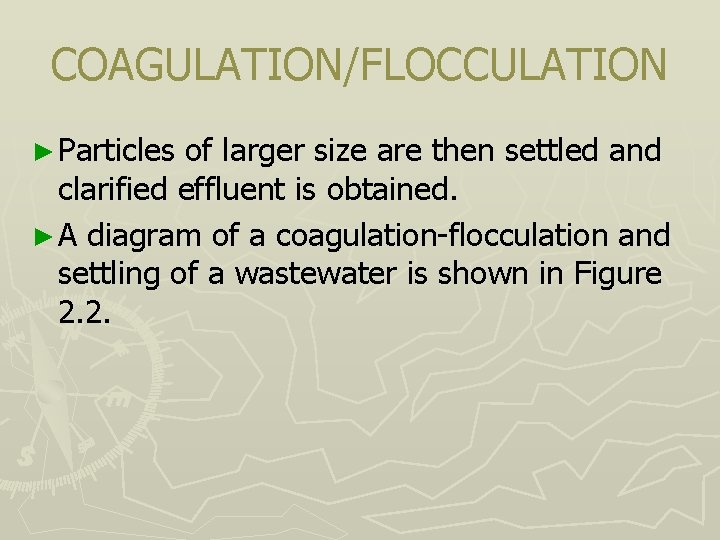 COAGULATION/FLOCCULATION ► Particles of larger size are then settled and clarified effluent is obtained.