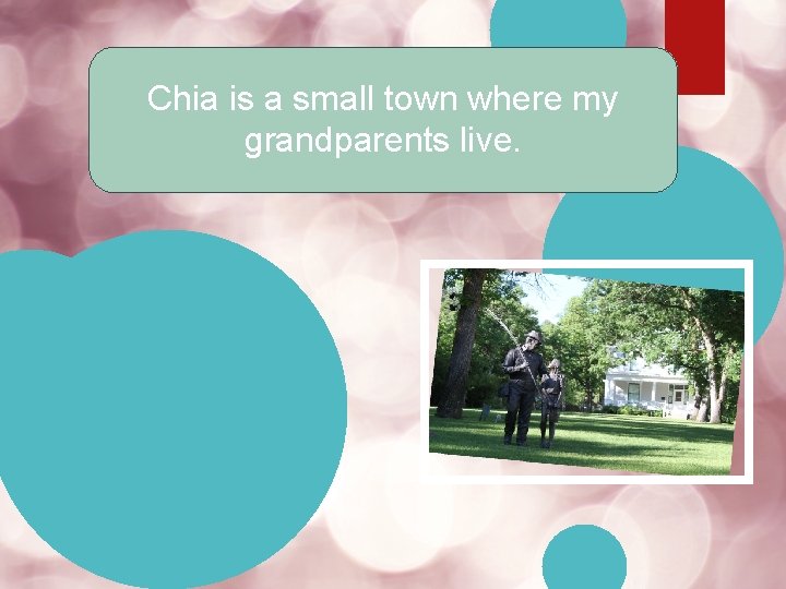 Chia is a small town where my grandparents live. 