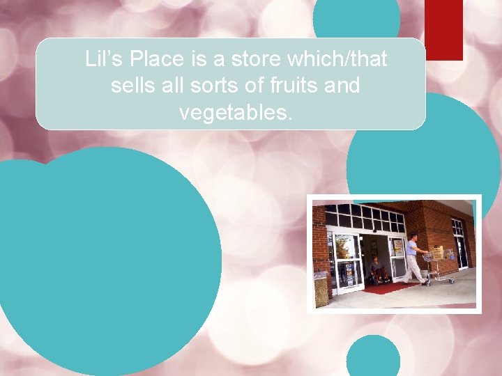 Lil’s Place is a store which/that sells all sorts of fruits and vegetables. 