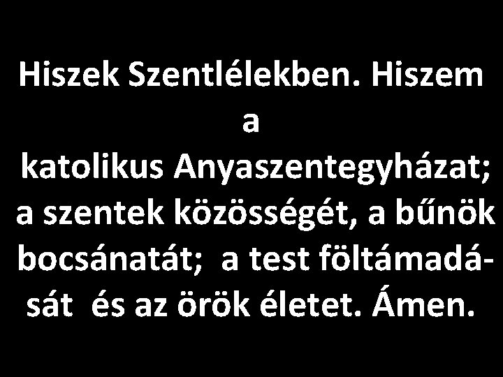 Hiszek Szentlélekben. Hiszem a katolikus Anyaszentegyházat; a szentek közösségét, a bűnök bocsánatát; a test