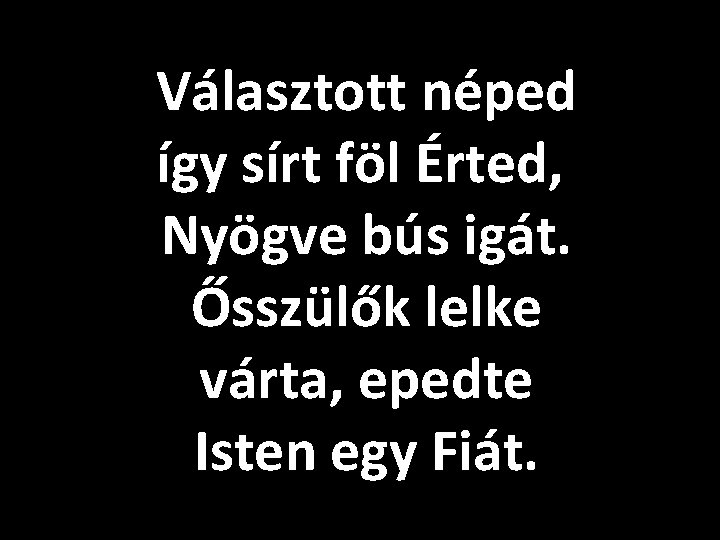 Választott néped így sírt föl Érted, Nyögve bús igát. Ősszülők lelke várta, epedte Isten