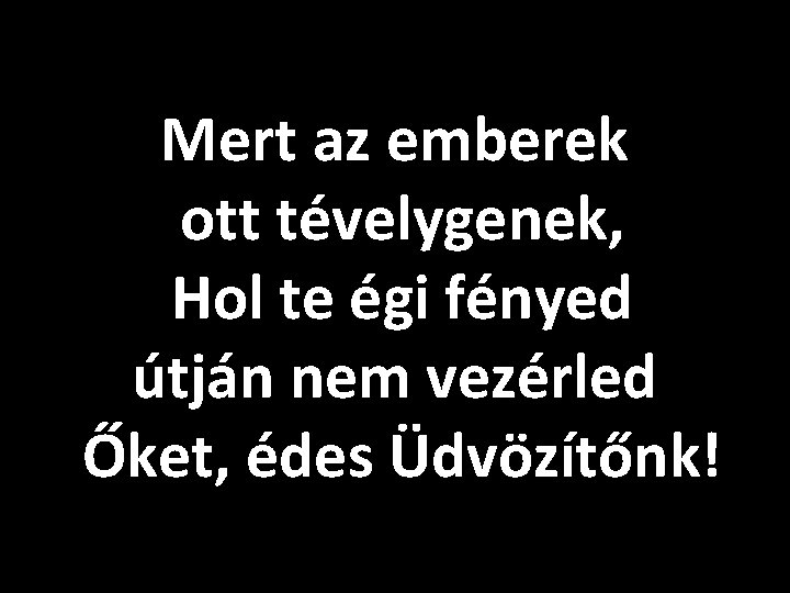 Mert az emberek ott tévelygenek, Hol te égi fényed útján nem vezérled Őket, édes