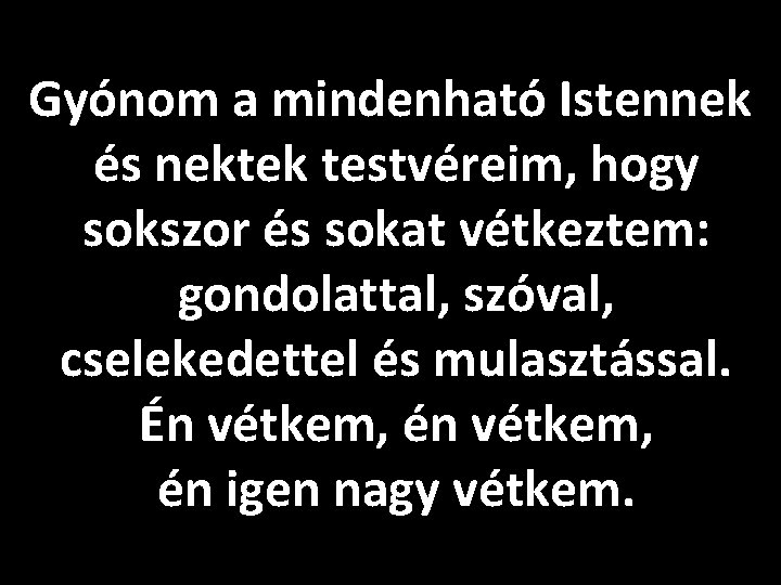 Gyónom a mindenható Istennek és nektek testvéreim, hogy sokszor és sokat vétkeztem: gondolattal, szóval,