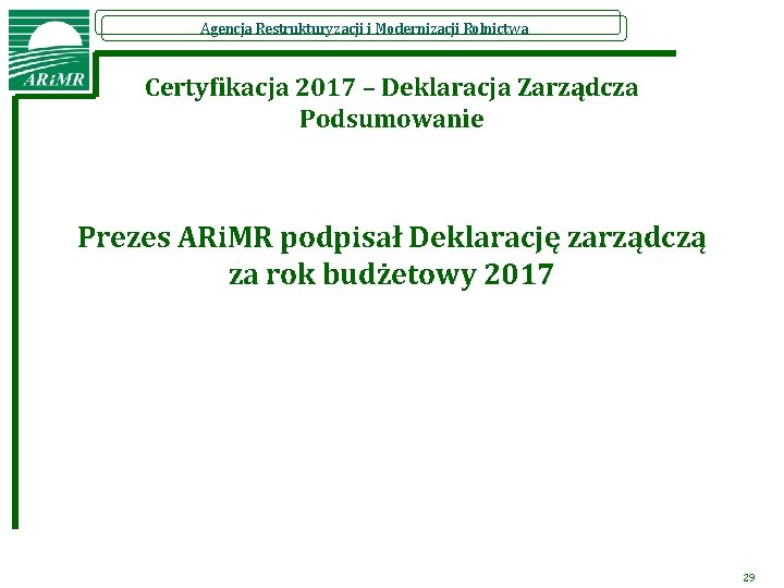 Agencja Restrukturyzacji i Modernizacji Rolnictwa Certyfikacja 2017 – Deklaracja Zarządcza Podsumowanie Prezes ARi. MR