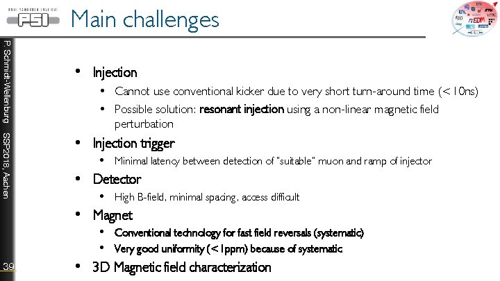 Main challenges P. Schmidt-Wellenburg • Injection • Cannot use conventional kicker due to very