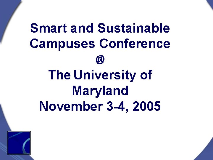 Smart and Sustainable Campuses Conference @ The University of Maryland November 3 -4, 2005