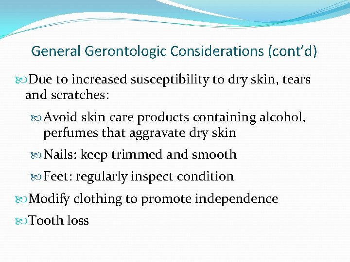 General Gerontologic Considerations (cont’d) Due to increased susceptibility to dry skin, tears and scratches:
