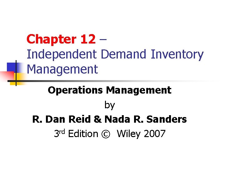 Chapter 12 – Independent Demand Inventory Management Operations Management by R. Dan Reid &