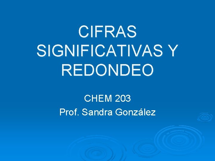 CIFRAS SIGNIFICATIVAS Y REDONDEO CHEM 203 Prof. Sandra González 
