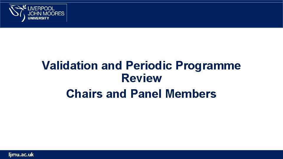 Validation and Periodic Programme Review Chairs and Panel Members ljmu. ac. uk Validation and Periodic Programme Review Chairs and Panel Members ljmu. ac. uk