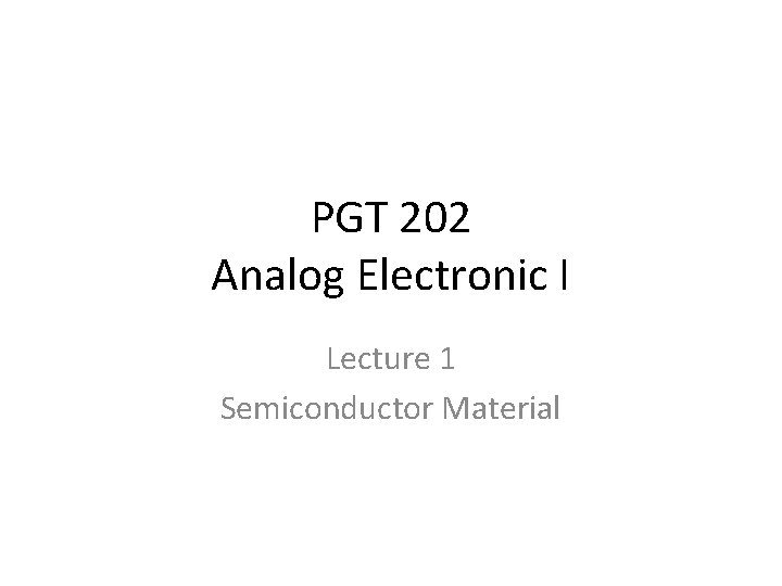 PGT 202 Analog Electronic I Lecture 1 Semiconductor Material 