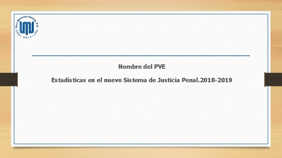 Nombre del PVE Estadísticas en el nuevo Sistema de Justicia Penal. 2018 -2019 