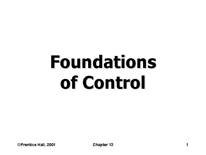 Foundations of Control ©Prentice Hall, 2001 Chapter 13 1 
