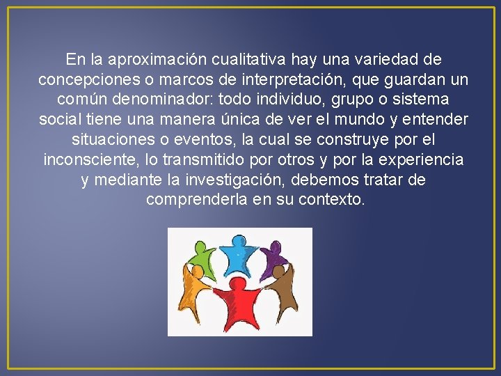 En la aproximación cualitativa hay una variedad de concepciones o marcos de interpretación, que