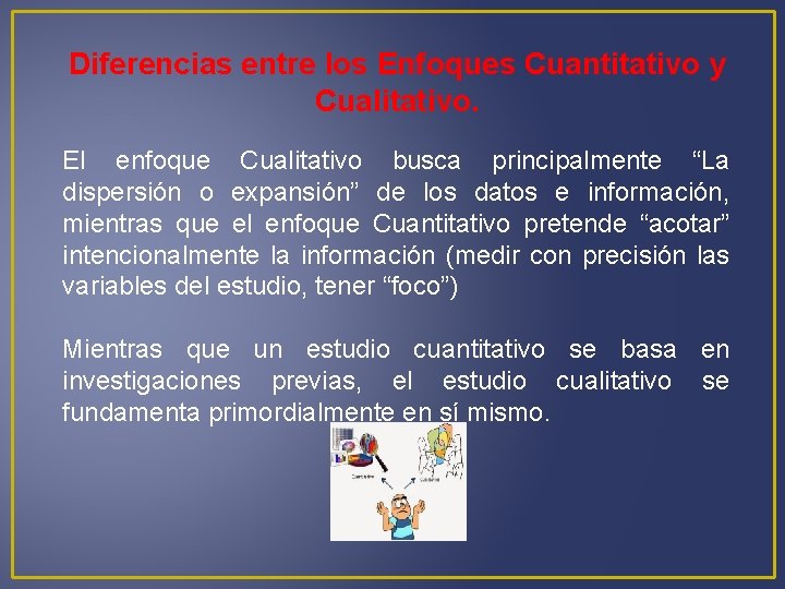 Diferencias entre los Enfoques Cuantitativo y Cualitativo. El enfoque Cualitativo busca principalmente “La dispersión