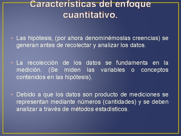 Características del enfoque cuantitativo. • Las hipótesis, (por ahora denominémoslas creencias) se generan antes