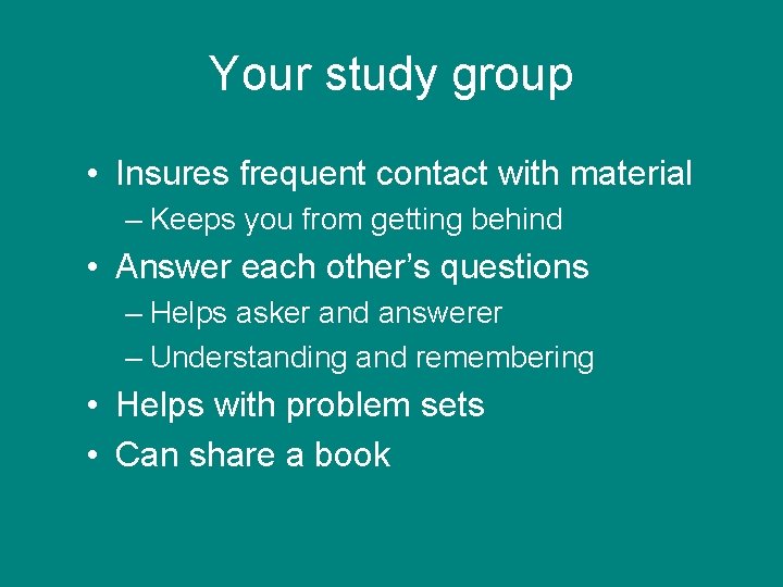 Your study group • Insures frequent contact with material – Keeps you from getting