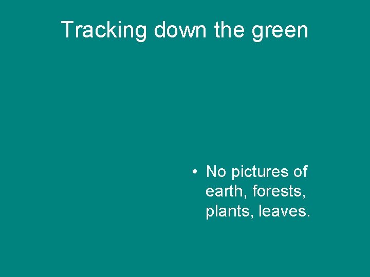 Tracking down the green • No pictures of earth, forests, plants, leaves. 